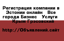 Регистрация компании в Эстонии онлайн - Все города Бизнес » Услуги   . Крым,Грэсовский